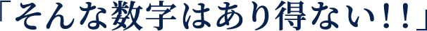 「そんな数字はあり得ない!!」